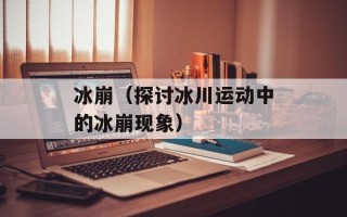 冰崩（探讨冰川运动中的冰崩现象）