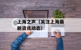 上海之声（关注上海最新资讯动态）