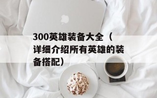 300英雄装备大全（详细介绍所有英雄的装备搭配）