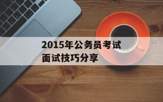 2015年公务员考试面试技巧分享