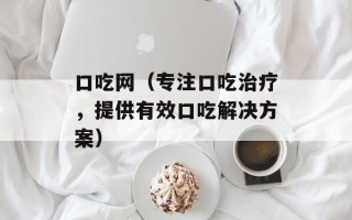 口吃网（专注口吃治疗，提供有效口吃解决方案）