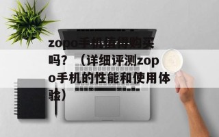 zopo手机值得购买吗？（详细评测zopo手机的性能和使用体验）