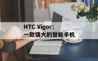 HTC Vigor：一款强大的智能手机