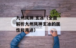 九州风神 玄冰（全面解析九州风神玄冰的属性和用途）