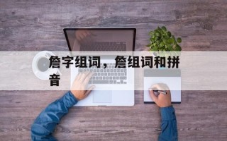 詹字组词，詹组词和拼音