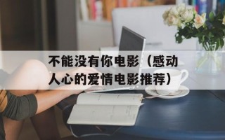 不能没有你电影（感动人心的爱情电影推荐）
