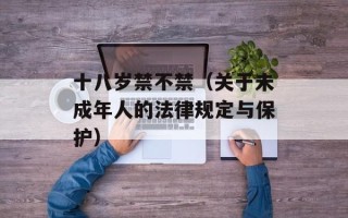 十八岁禁不禁（关于未成年人的法律规定与保护）