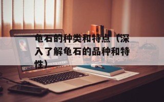 龟石的种类和特点（深入了解龟石的品种和特性）