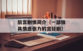 后宫剧情简介（一部极具情感张力的宫廷剧）