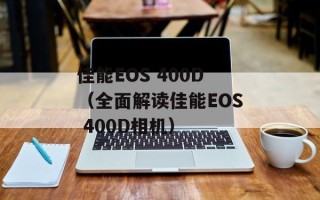 佳能EOS 400D（全面解读佳能EOS 400D相机）