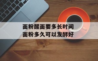 面粉醒面要多长时间 面粉多久可以发酵好