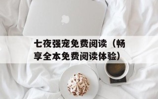 七夜强宠免费阅读（畅享全本免费阅读体验）