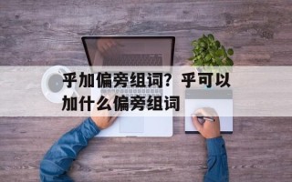 乎加偏旁组词？乎可以加什么偏旁组词