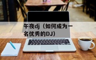 午夜dj（如何成为一名优秀的DJ）