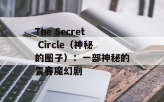 The Secret Circle（神秘的圈子）：一部神秘的青春魔幻剧