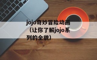 jojo奇妙冒险动画（让你了解jojo系列的全貌）