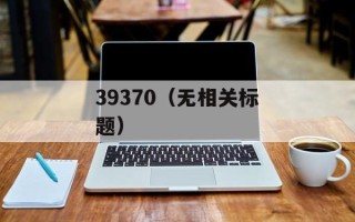 39370（无相关标题）