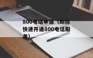 800电话申请（助你快速开通800电话服务）