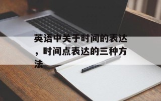 英语中关于时间的表达，时间点表达的三种方法