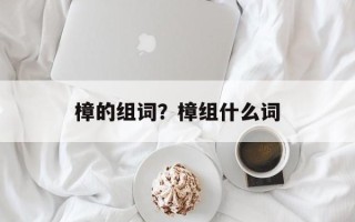 樟的组词？樟组什么词