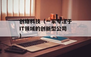 创络科技（一家专注于IT领域的创新型公司）