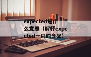 expected是什么意思（解释expected一词的含义）