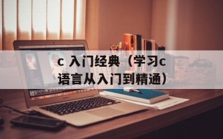 c 入门经典（学习c语言从入门到精通）