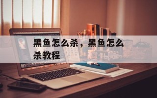 黑鱼怎么杀，黑鱼怎么杀教程