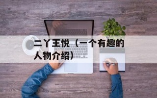 二丫王悦（一个有趣的人物介绍）