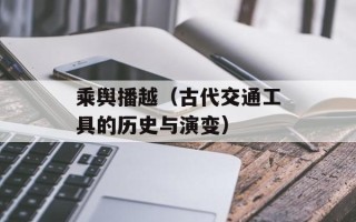 乘舆播越（古代交通工具的历史与演变）