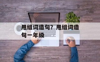 甩组词造句？甩组词造句一年级