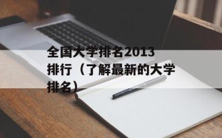 全国大学排名2013排行（了解最新的大学排名）