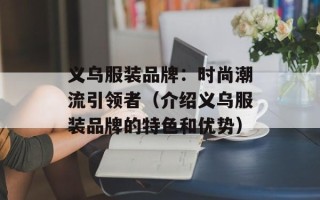 义乌服装品牌：时尚潮流引领者（介绍义乌服装品牌的特色和优势）