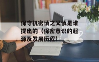 保守机密慎之又慎是谁提出的（保密意识的起源及发展历程）