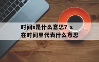 时间s是什么意思？s在时间里代表什么意思
