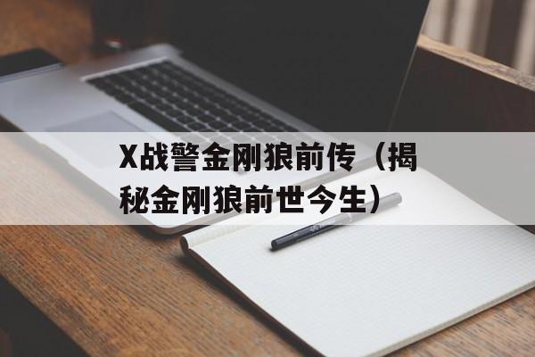 X战警金刚狼前传（揭秘金刚狼前世今生）-第1张图片-居家生活