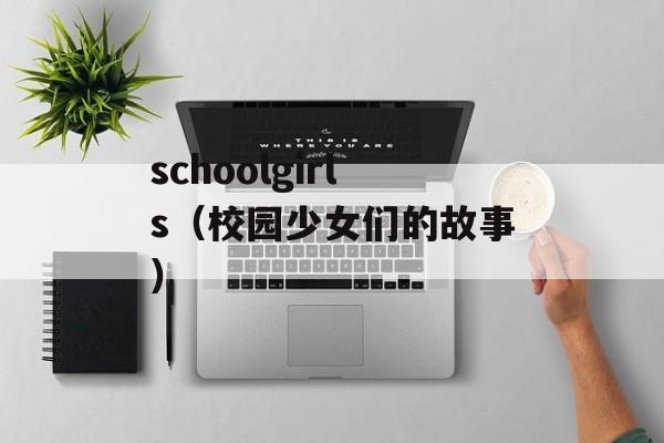 schoolgirls（校园少女们的故事）-第1张图片-居家生活