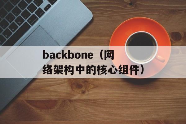 backbone（网络架构中的核心组件）-第1张图片-居家生活