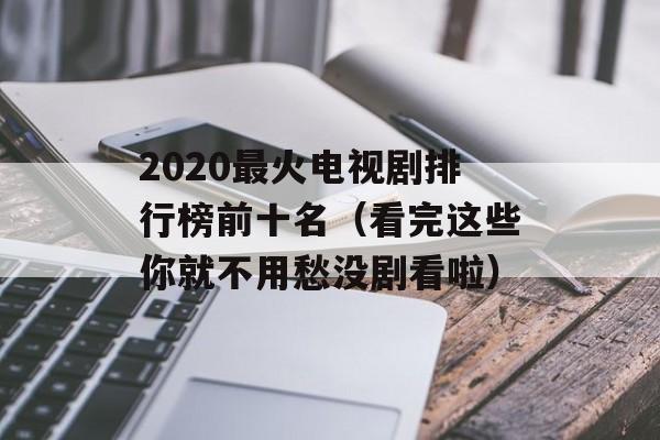 2020最火电视剧排行榜前十名（看完这些你就不用愁没剧看啦）-第1张图片-居家生活