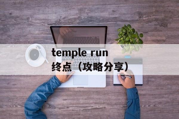 temple run终点（攻略分享）-第1张图片-居家生活