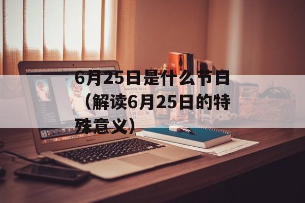 6月25日是什么节日（解读6月25日的特殊意义）-第1张图片-居家生活