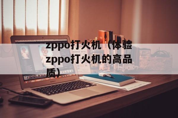zppo打火机（体验zppo打火机的高品质）-第1张图片-居家生活