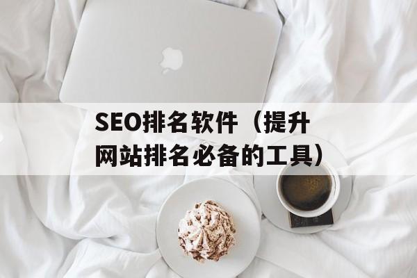 SEO排名软件（提升网站排名必备的工具）-第1张图片-居家生活