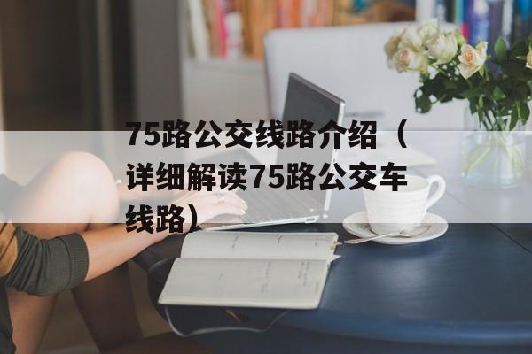 75路公交线路介绍（详细解读75路公交车线路）-第1张图片-居家生活