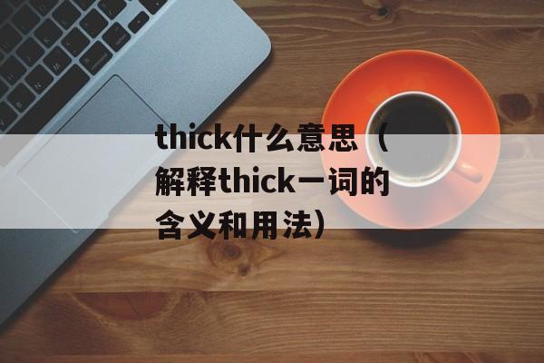 thick什么意思（解释thick一词的含义和用法）-第1张图片-居家生活
