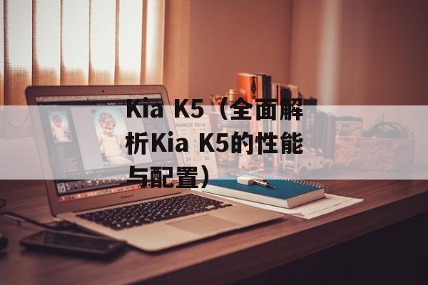 Kia K5（全面解析Kia K5的性能与配置）-第1张图片-居家生活