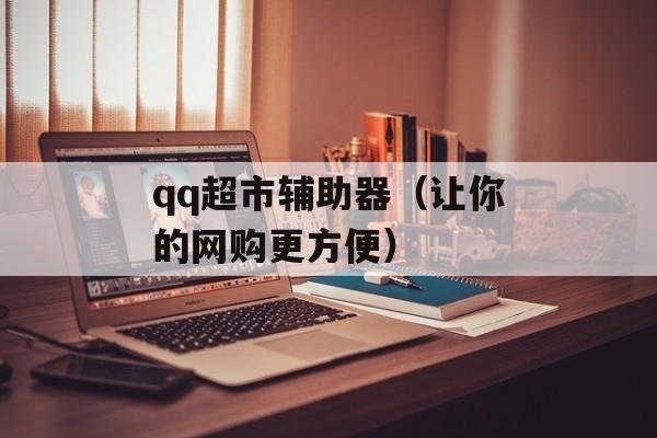 qq超市辅助器（让你的网购更方便）-第1张图片-居家生活