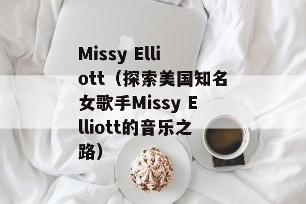 Missy Elliott（探索美国知名女歌手Missy Elliott的音乐之路）-第1张图片-居家生活