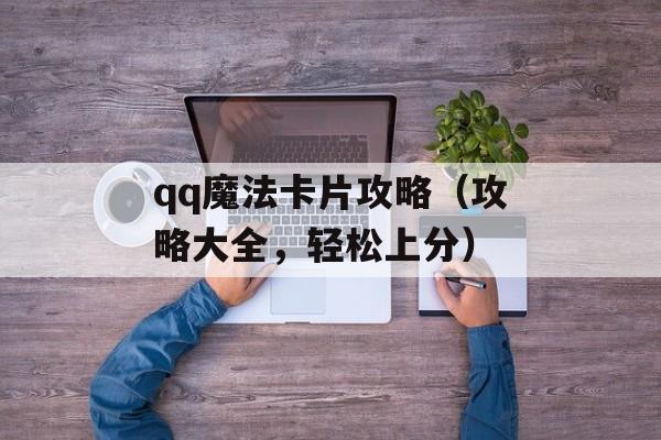 qq魔法卡片攻略（攻略大全，轻松上分）-第1张图片-居家生活