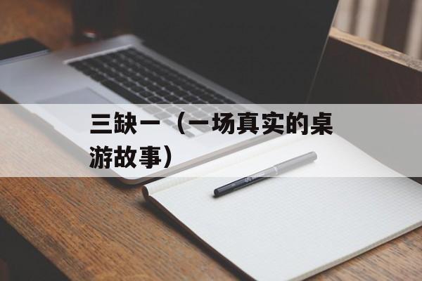 三缺一（一场真实的桌游故事）-第1张图片-居家生活